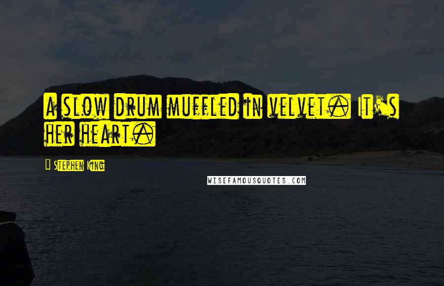 Stephen King Quotes: a slow drum muffled in velvet. It's her heart.