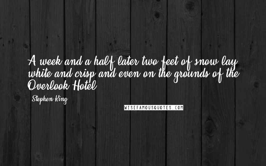 Stephen King Quotes: A week and a half later two feet of snow lay white and crisp and even on the grounds of the Overlook Hotel.