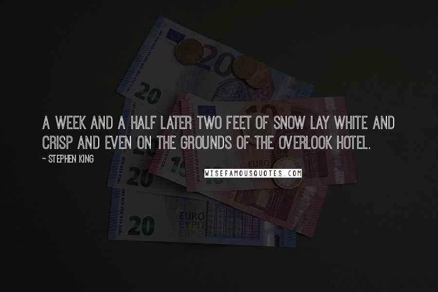 Stephen King Quotes: A week and a half later two feet of snow lay white and crisp and even on the grounds of the Overlook Hotel.