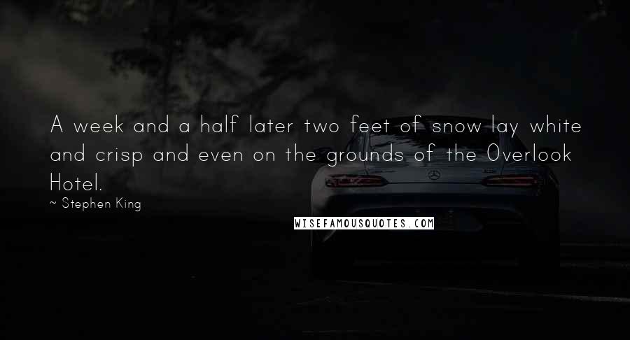 Stephen King Quotes: A week and a half later two feet of snow lay white and crisp and even on the grounds of the Overlook Hotel.