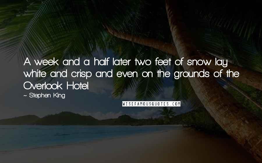 Stephen King Quotes: A week and a half later two feet of snow lay white and crisp and even on the grounds of the Overlook Hotel.