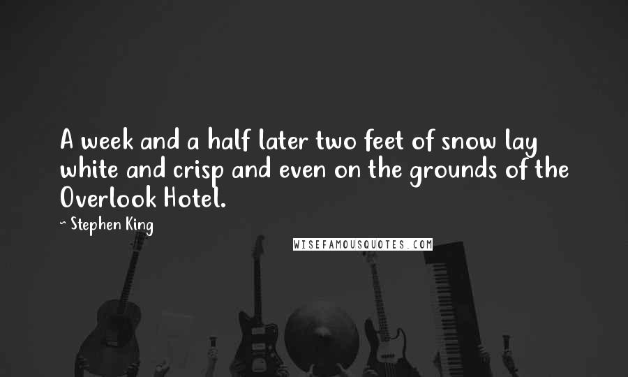 Stephen King Quotes: A week and a half later two feet of snow lay white and crisp and even on the grounds of the Overlook Hotel.