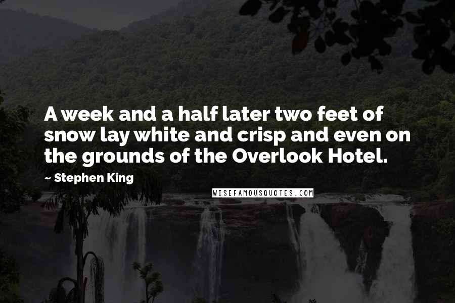 Stephen King Quotes: A week and a half later two feet of snow lay white and crisp and even on the grounds of the Overlook Hotel.