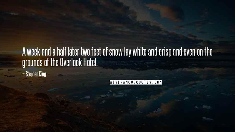 Stephen King Quotes: A week and a half later two feet of snow lay white and crisp and even on the grounds of the Overlook Hotel.