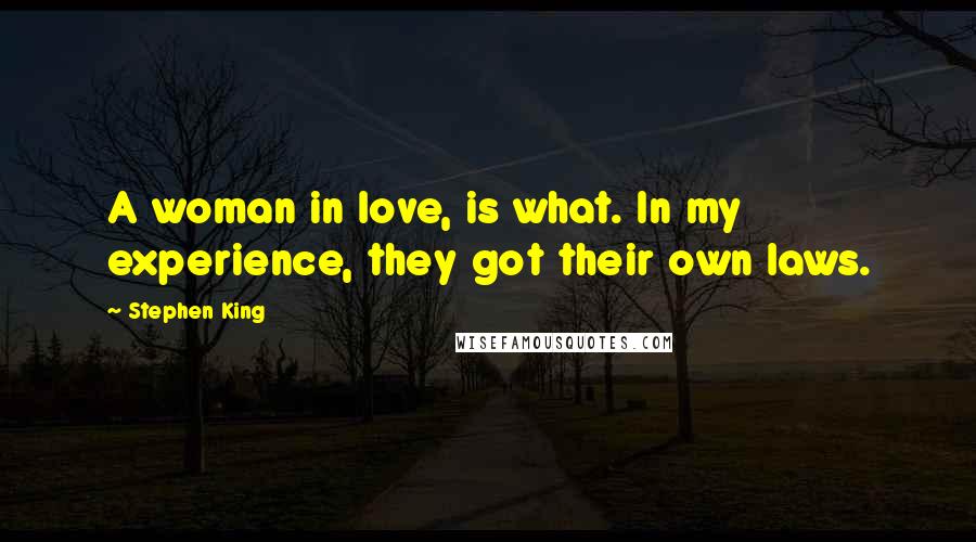 Stephen King Quotes: A woman in love, is what. In my experience, they got their own laws.