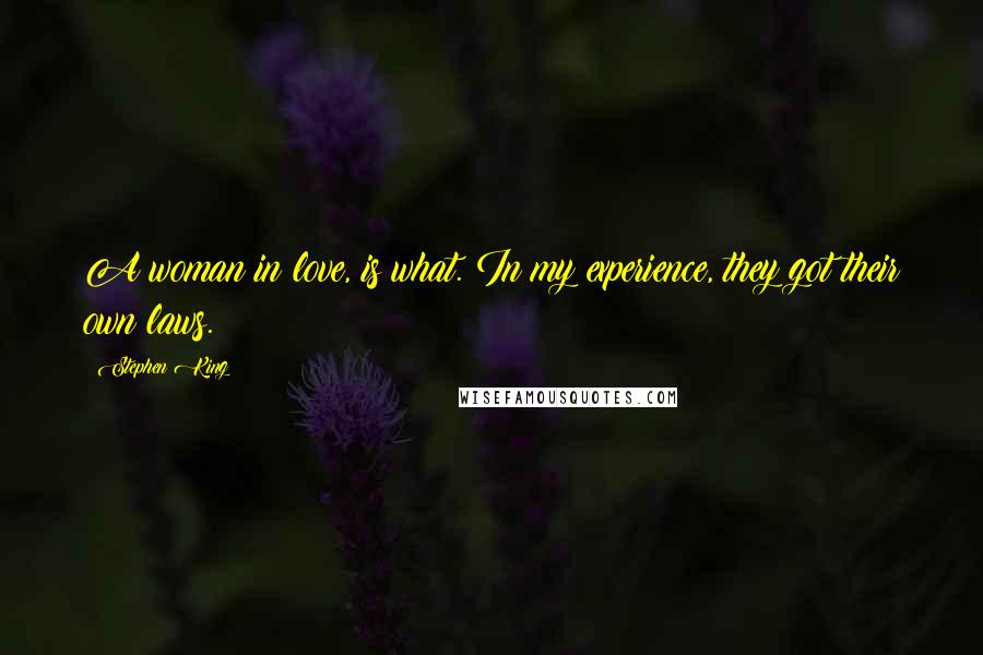 Stephen King Quotes: A woman in love, is what. In my experience, they got their own laws.