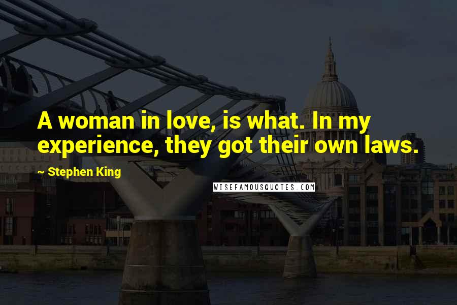 Stephen King Quotes: A woman in love, is what. In my experience, they got their own laws.