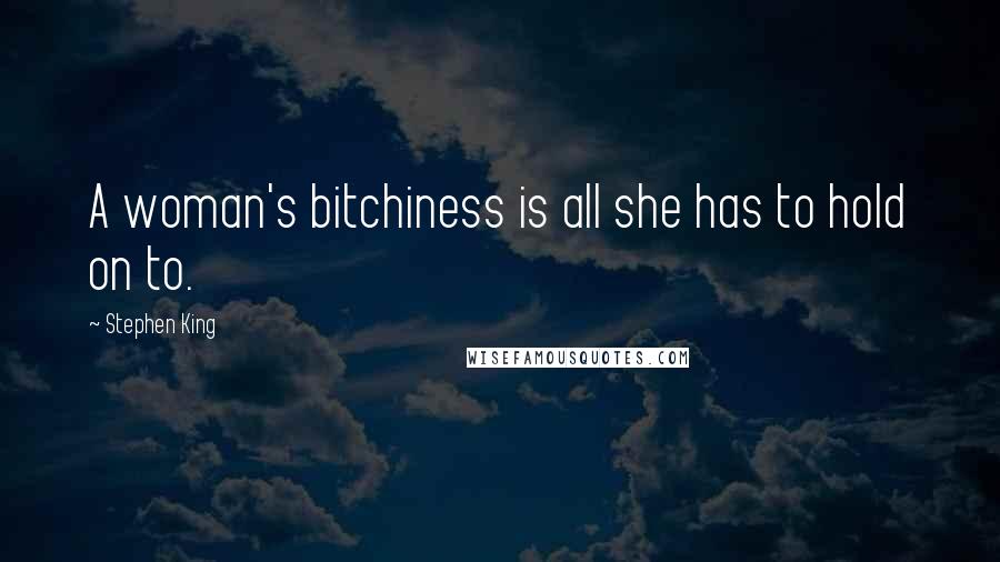 Stephen King Quotes: A woman's bitchiness is all she has to hold on to.