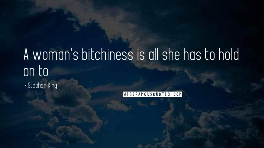 Stephen King Quotes: A woman's bitchiness is all she has to hold on to.
