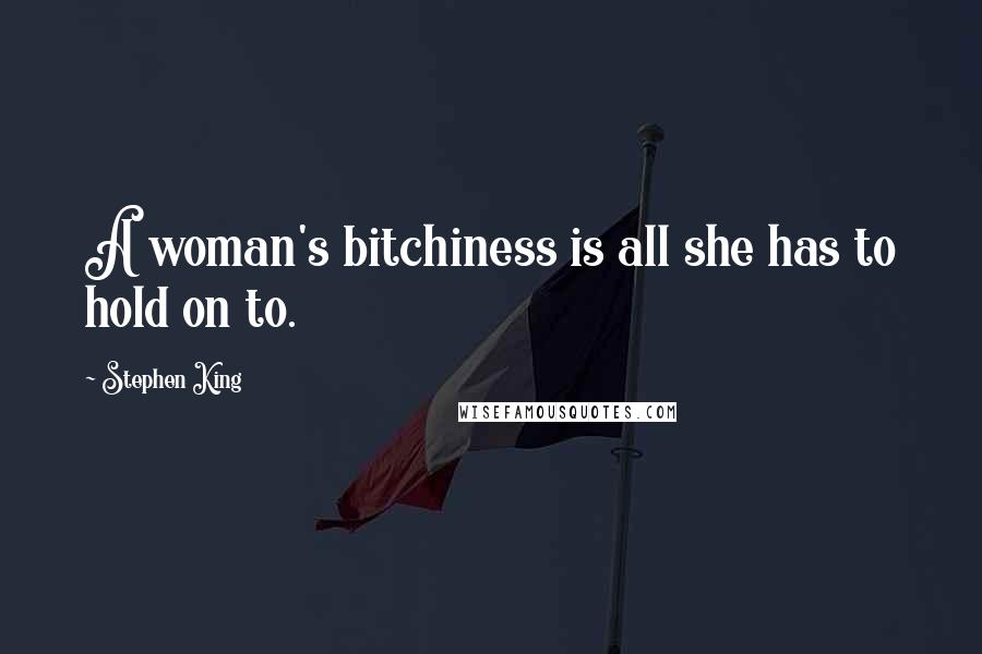 Stephen King Quotes: A woman's bitchiness is all she has to hold on to.