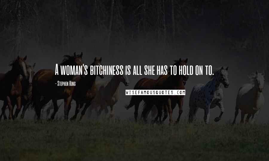 Stephen King Quotes: A woman's bitchiness is all she has to hold on to.