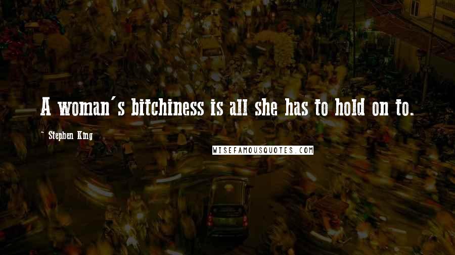 Stephen King Quotes: A woman's bitchiness is all she has to hold on to.