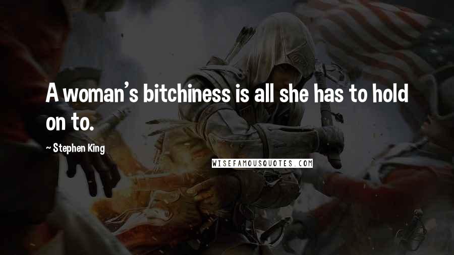 Stephen King Quotes: A woman's bitchiness is all she has to hold on to.