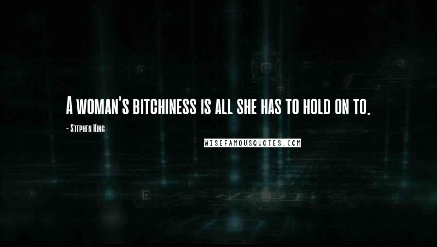 Stephen King Quotes: A woman's bitchiness is all she has to hold on to.