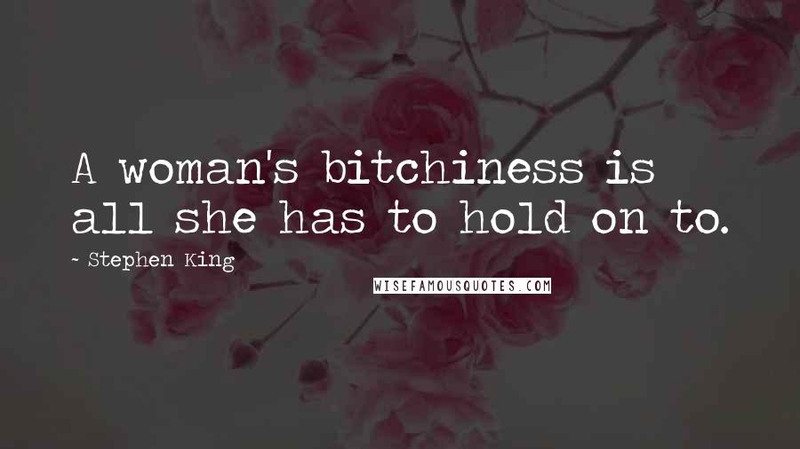 Stephen King Quotes: A woman's bitchiness is all she has to hold on to.