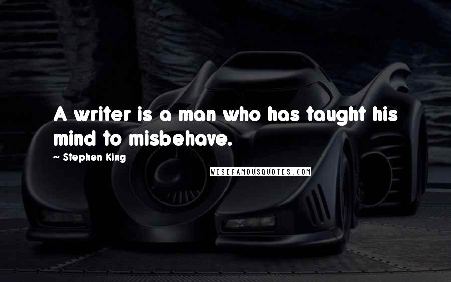 Stephen King Quotes: A writer is a man who has taught his mind to misbehave.