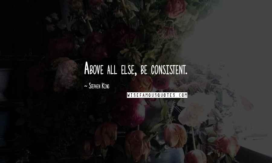 Stephen King Quotes: Above all else, be consistent.