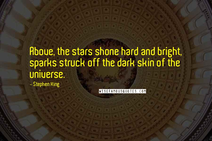 Stephen King Quotes: Above, the stars shone hard and bright, sparks struck off the dark skin of the universe.