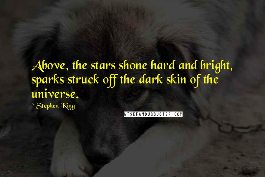 Stephen King Quotes: Above, the stars shone hard and bright, sparks struck off the dark skin of the universe.