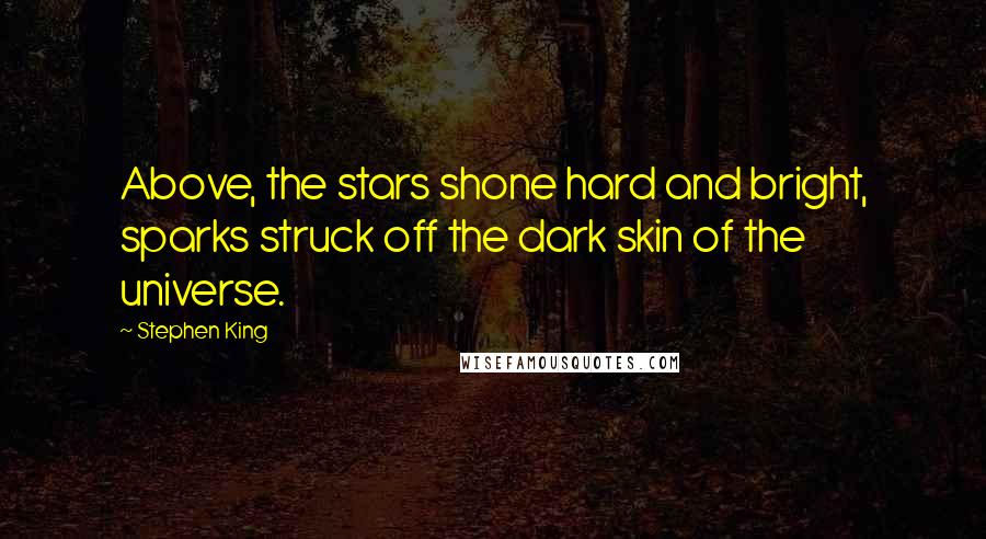 Stephen King Quotes: Above, the stars shone hard and bright, sparks struck off the dark skin of the universe.