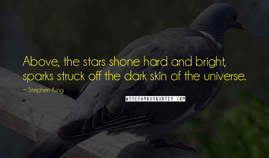 Stephen King Quotes: Above, the stars shone hard and bright, sparks struck off the dark skin of the universe.