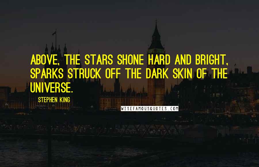 Stephen King Quotes: Above, the stars shone hard and bright, sparks struck off the dark skin of the universe.