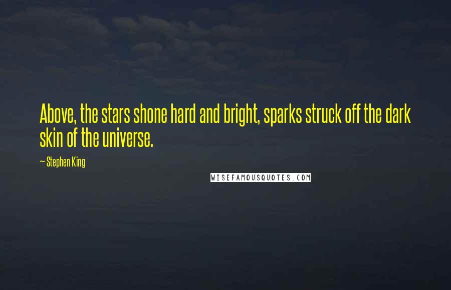 Stephen King Quotes: Above, the stars shone hard and bright, sparks struck off the dark skin of the universe.