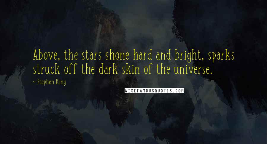 Stephen King Quotes: Above, the stars shone hard and bright, sparks struck off the dark skin of the universe.