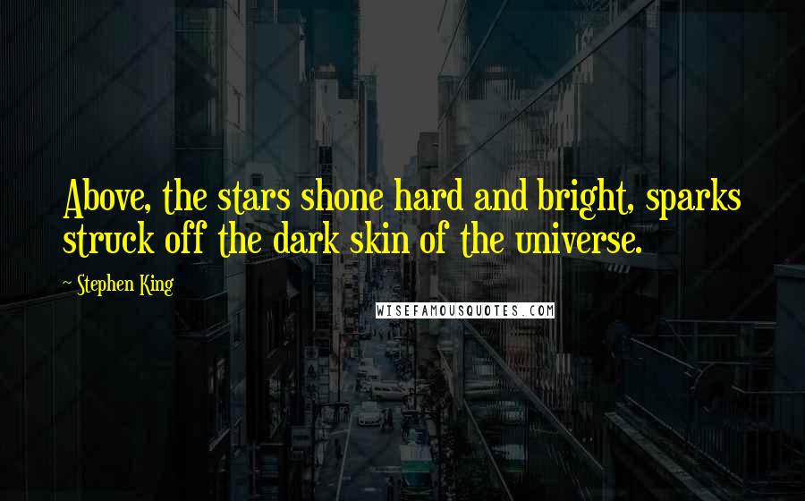 Stephen King Quotes: Above, the stars shone hard and bright, sparks struck off the dark skin of the universe.