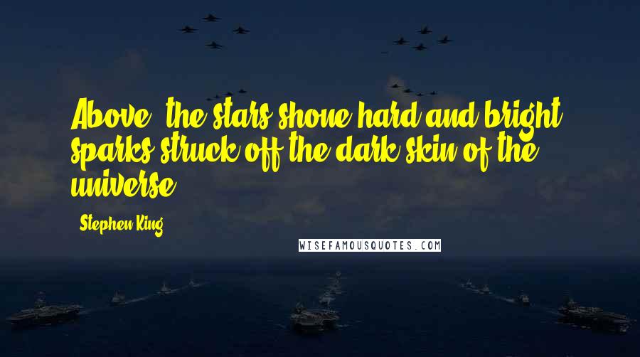 Stephen King Quotes: Above, the stars shone hard and bright, sparks struck off the dark skin of the universe.