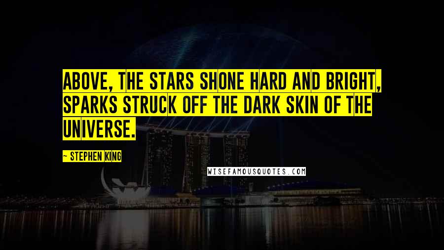 Stephen King Quotes: Above, the stars shone hard and bright, sparks struck off the dark skin of the universe.