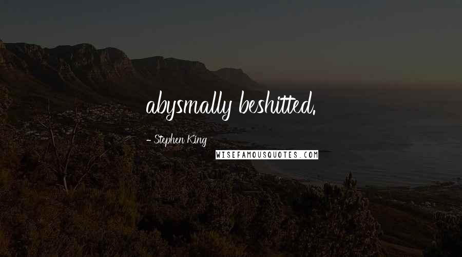 Stephen King Quotes: abysmally beshitted.