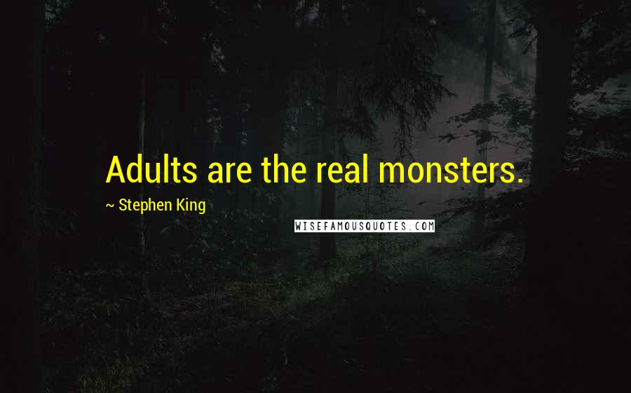 Stephen King Quotes: Adults are the real monsters.