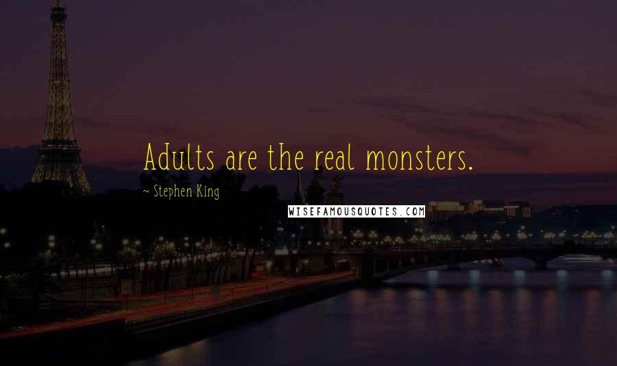 Stephen King Quotes: Adults are the real monsters.