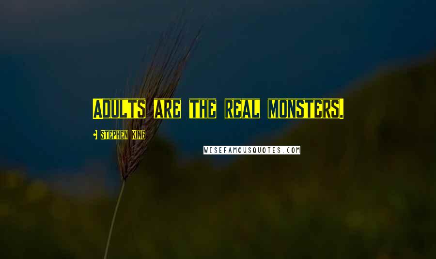Stephen King Quotes: Adults are the real monsters.