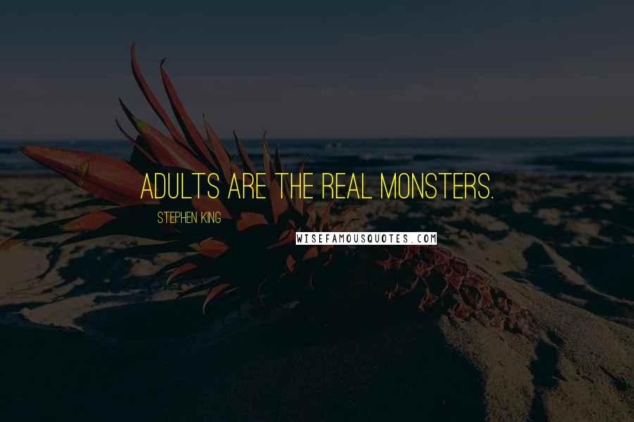 Stephen King Quotes: Adults are the real monsters.