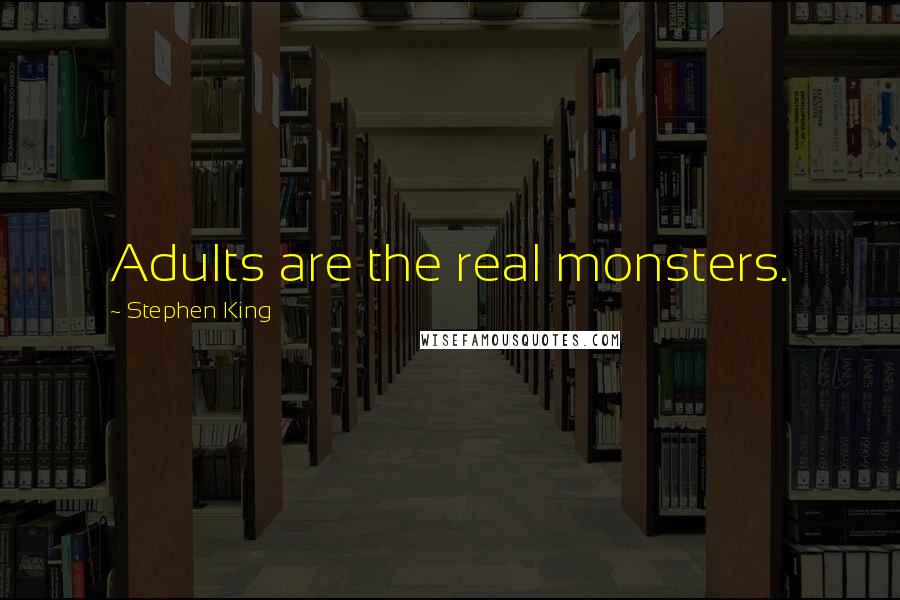 Stephen King Quotes: Adults are the real monsters.