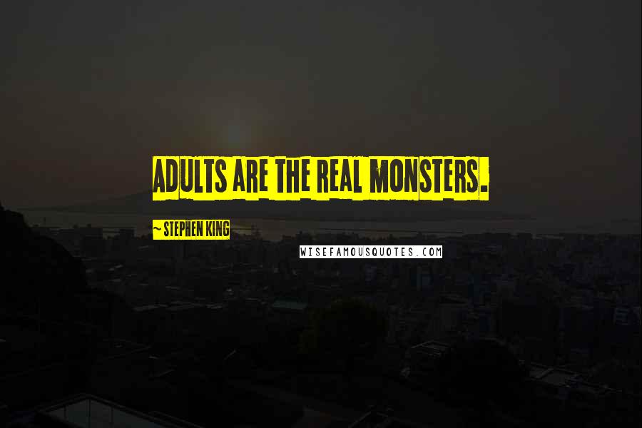 Stephen King Quotes: Adults are the real monsters.