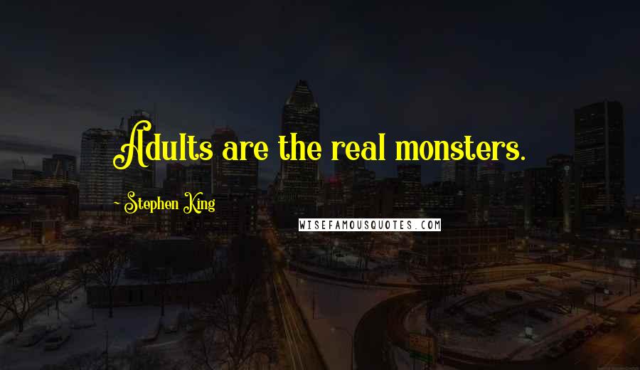 Stephen King Quotes: Adults are the real monsters.