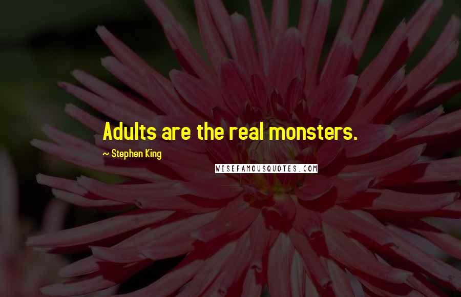 Stephen King Quotes: Adults are the real monsters.