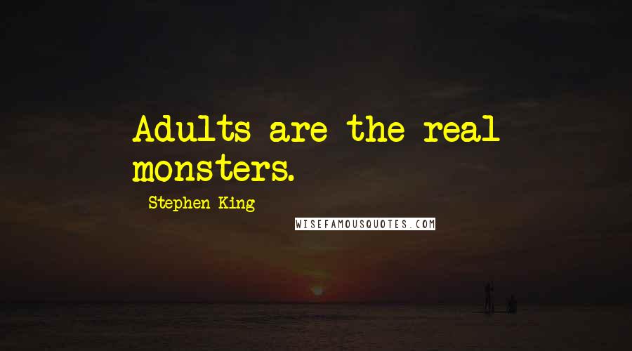 Stephen King Quotes: Adults are the real monsters.