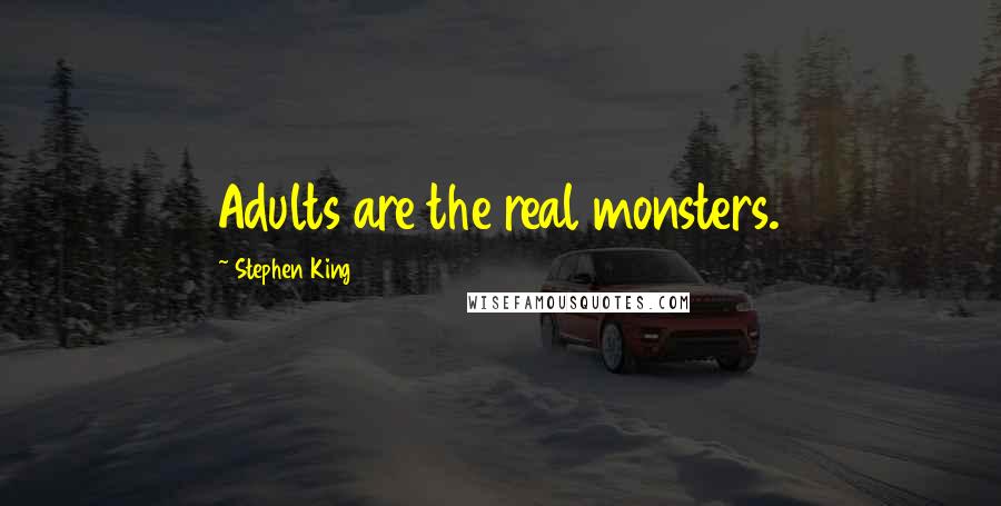 Stephen King Quotes: Adults are the real monsters.