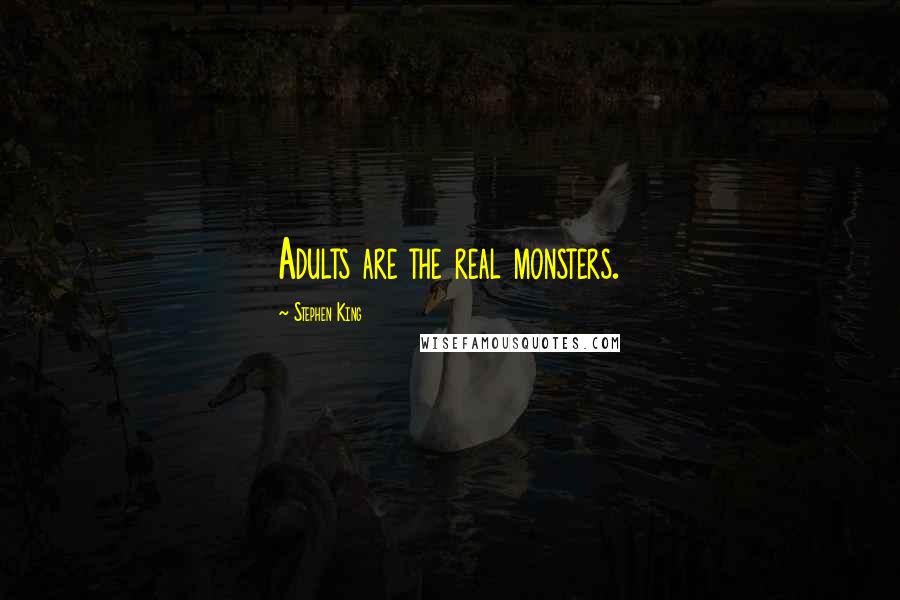 Stephen King Quotes: Adults are the real monsters.