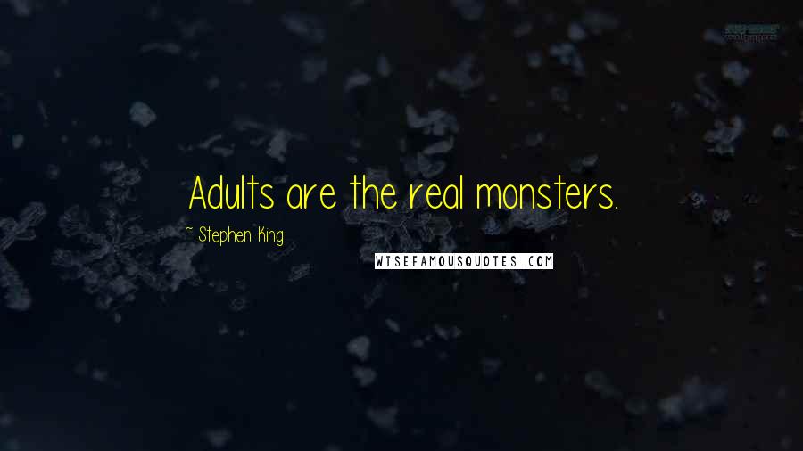 Stephen King Quotes: Adults are the real monsters.