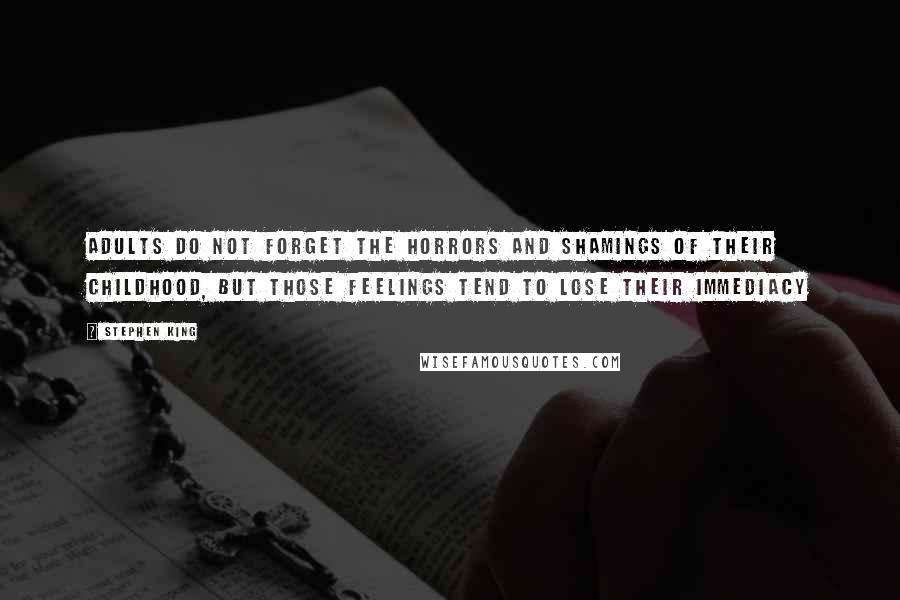 Stephen King Quotes: Adults do not forget the horrors and shamings of their childhood, but those feelings tend to lose their immediacy
