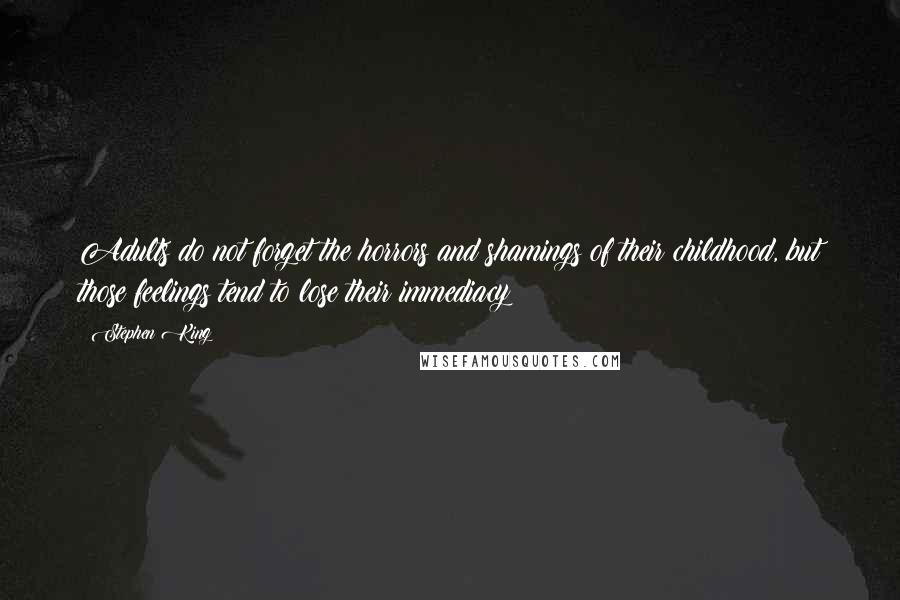 Stephen King Quotes: Adults do not forget the horrors and shamings of their childhood, but those feelings tend to lose their immediacy