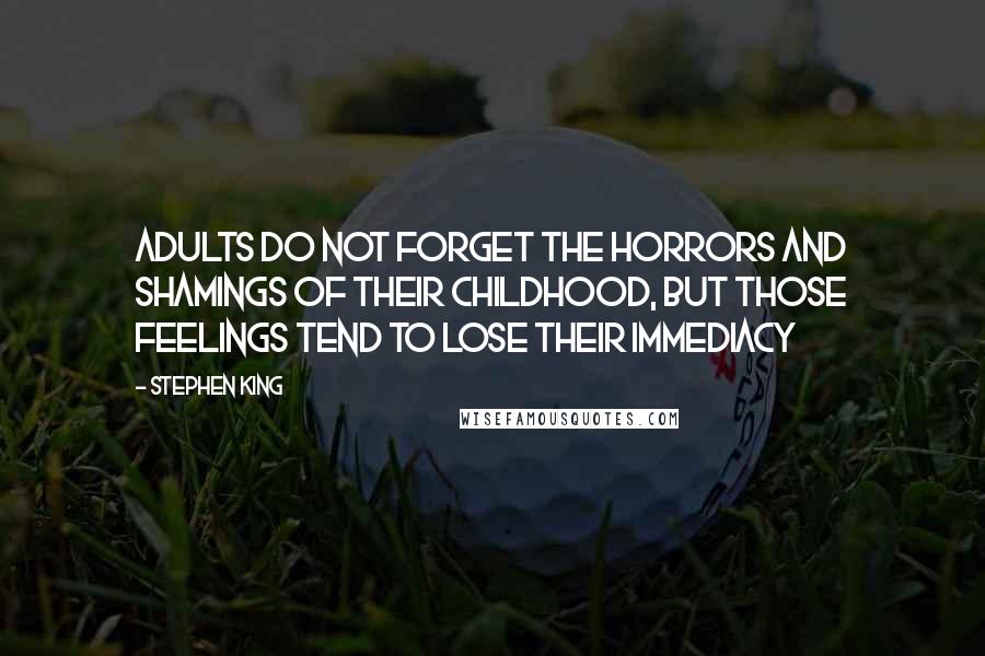 Stephen King Quotes: Adults do not forget the horrors and shamings of their childhood, but those feelings tend to lose their immediacy