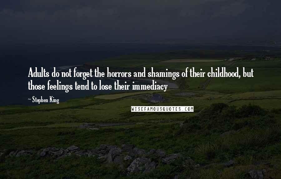 Stephen King Quotes: Adults do not forget the horrors and shamings of their childhood, but those feelings tend to lose their immediacy