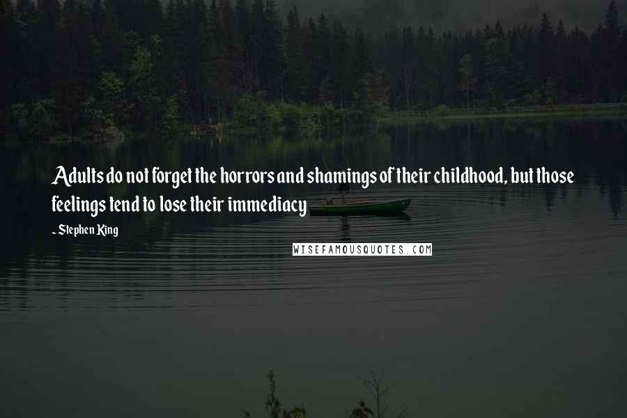 Stephen King Quotes: Adults do not forget the horrors and shamings of their childhood, but those feelings tend to lose their immediacy