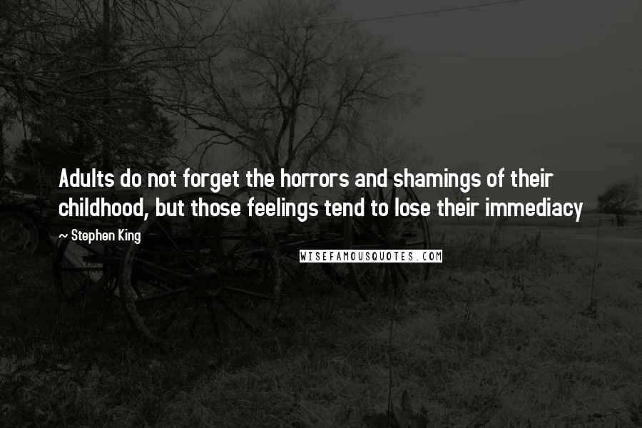 Stephen King Quotes: Adults do not forget the horrors and shamings of their childhood, but those feelings tend to lose their immediacy